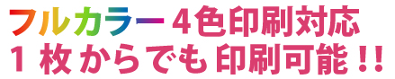 フルカラー4色印刷対応！1枚からでも印刷可能！！